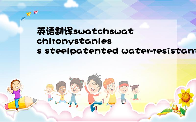 英语翻译swatchswatchlronystanless steelpatented water-resistantfour(4)jewelsswiss maoe v8