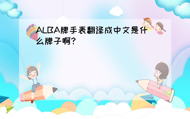 ALBA牌手表翻译成中文是什么牌子啊?