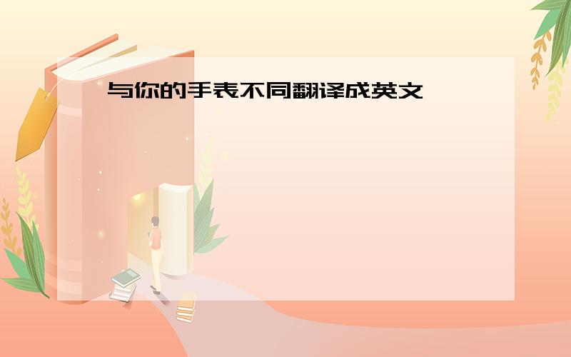 与你的手表不同翻译成英文