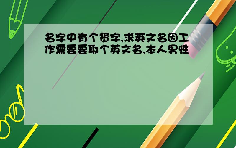 名字中有个贤字,求英文名因工作需要要取个英文名,本人男性