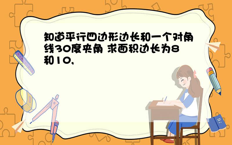 知道平行四边形边长和一个对角线30度夹角 求面积边长为8和10,