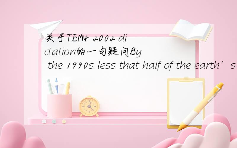 关于TEM4 2002 dictation的一句疑问By the 1990s less that half of the earth’s original rain forests remained,and they continues to disappear at an alarming rate every year.这句话,