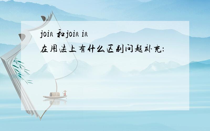 join 和join in 在用法上有什么区别问题补充：