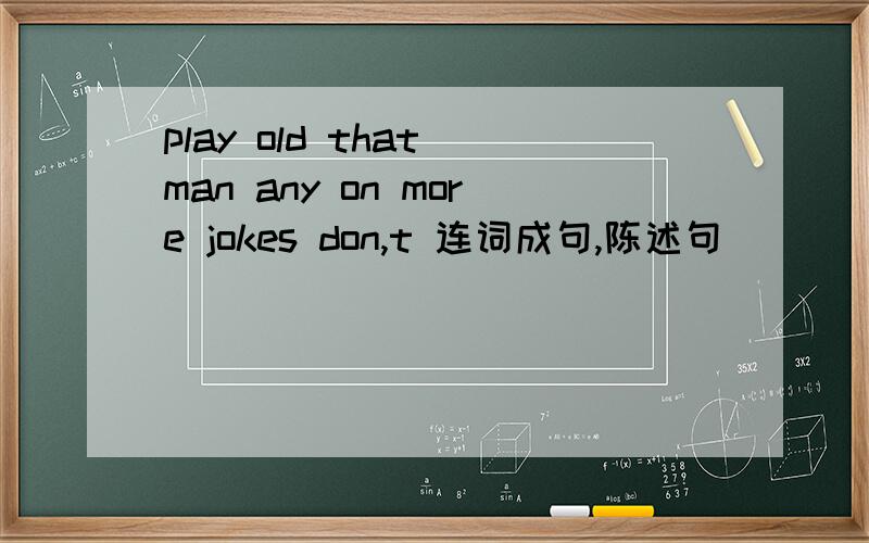 play old that man any on more jokes don,t 连词成句,陈述句