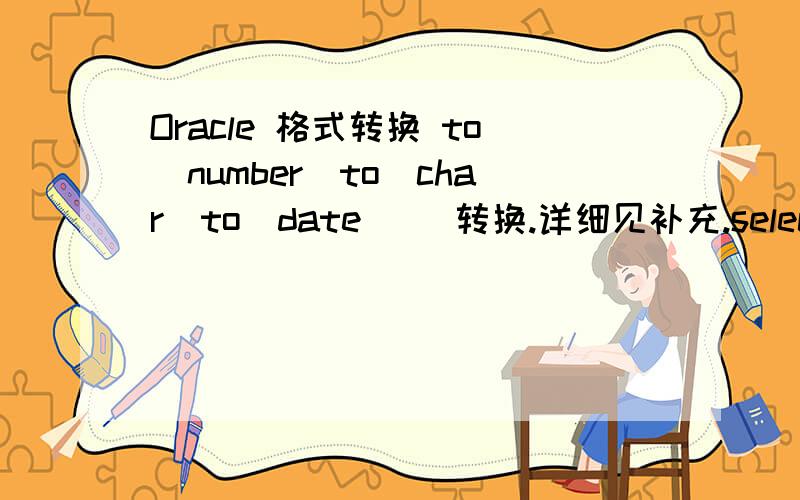 Oracle 格式转换 to_number(to_char(to_date)) 转换.详细见补充.select to_number(to_char(add_months(to_date(to_char(201403)||'01','yyyymmdd') ,-1),'YYYYMM')) from dual;原本预期输入 201403 输出 20140201结果实测 输出 201402 .如何