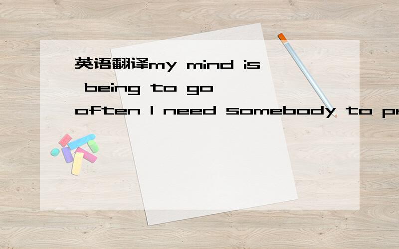 英语翻译my mind is being to go ,often I need somebody to prompt me when I struck