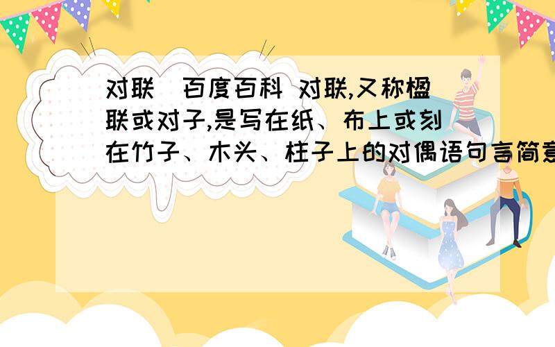 对联_百度百科 对联,又称楹联或对子,是写在纸、布上或刻在竹子、木头、柱子上的对偶语句言简意深,对联_百度百科 对联,又称楹联或对子,是写在纸、布上或刻在竹子、木头、柱子上的对偶