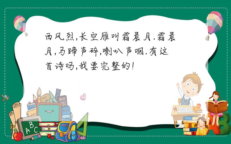 西风烈,长空雁叫霜晨月.霜晨月,马蹄声碎,喇叭声咽.有这首诗吗,我要完整的!