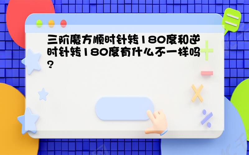 三阶魔方顺时针转180度和逆时针转180度有什么不一样吗?