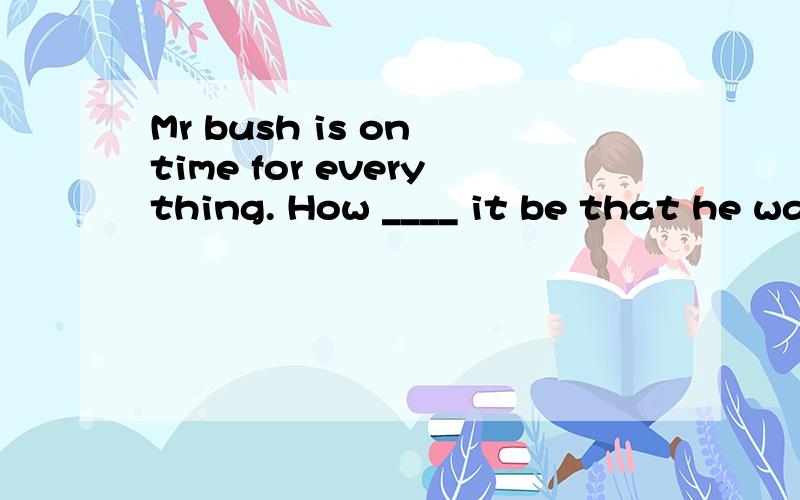 Mr bush is on time for everything. How ____ it be that he was late for the opening ceremony?A. can B. shouldC. mayD. must答案是A.那为什么不选B?should不也可以表示惊讶吗?