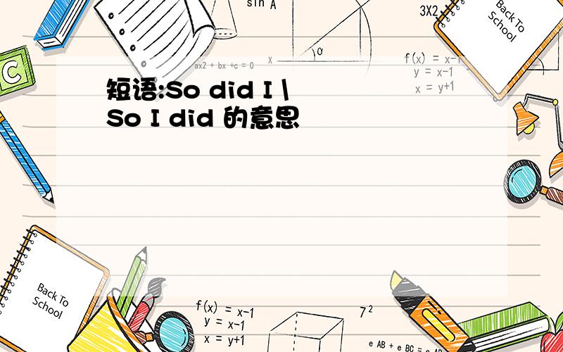 短语:So did I \ So I did 的意思