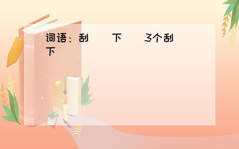 词语：刮()下()3个刮()下()