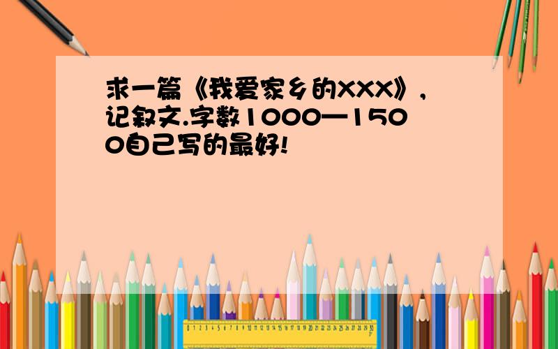 求一篇《我爱家乡的XXX》,记叙文.字数1000—1500自己写的最好!