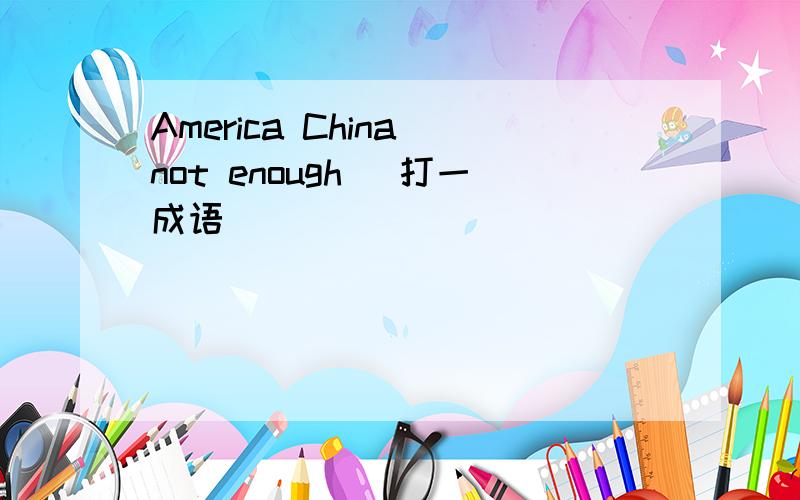 America China not enough (打一成语）