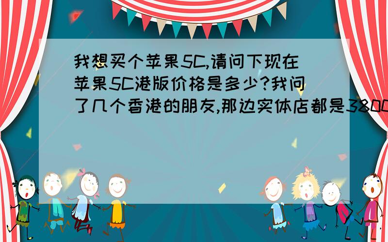 我想买个苹果5C,请问下现在苹果5C港版价格是多少?我问了几个香港的朋友,那边实体店都是3800,但是我到但是我到淘宝上和京东商城,华强北商城看都只要3100－3300,请问为什么相差这么大啊?小