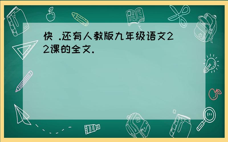 快 .还有人教版九年级语文22课的全文.