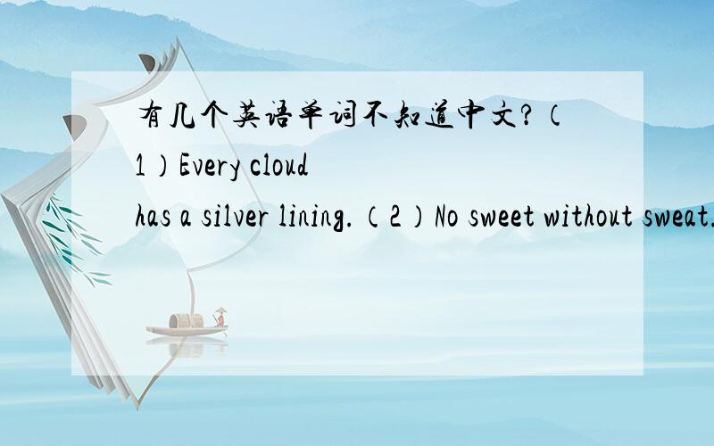 有几个英语单词不知道中文?（1）Every cloud has a silver lining.（2）No sweet without sweat.（3）Well begun is half done.（是一句谚语）