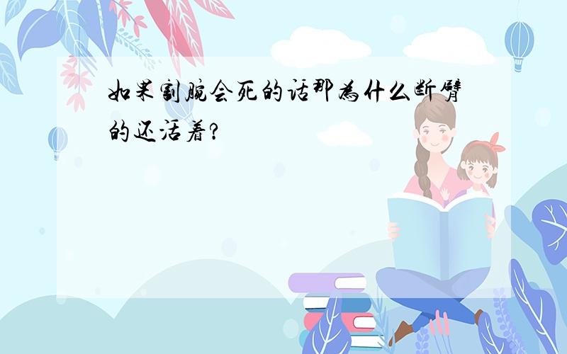 如果割腕会死的话那为什么断臂的还活着?