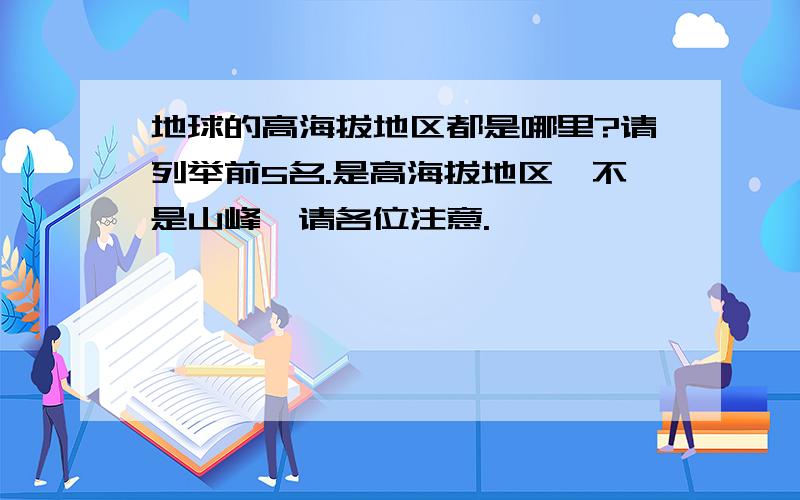 地球的高海拔地区都是哪里?请列举前5名.是高海拔地区,不是山峰,请各位注意.