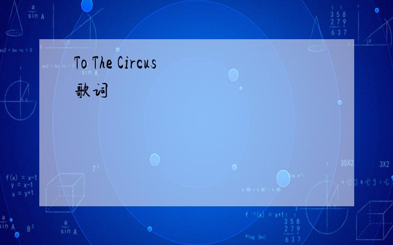 To The Circus 歌词