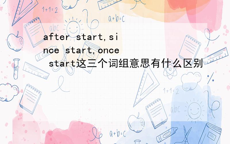 after start,since start,once start这三个词组意思有什么区别