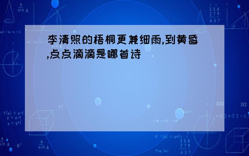 李清照的梧桐更兼细雨,到黄昏,点点滴滴是哪首诗