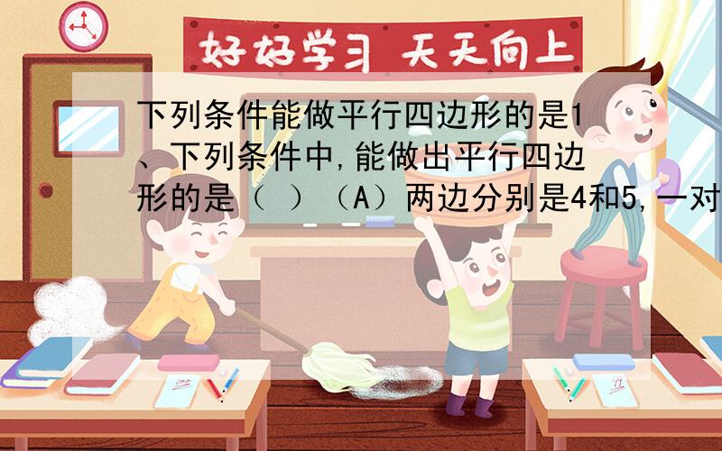 下列条件能做平行四边形的是1、下列条件中,能做出平行四边形的是（ ）（A）两边分别是4和5,一对角线为10；（B）一边为4,两条对角线分别为2和5；（C）一角为60度,过此角的对角线为3,一边