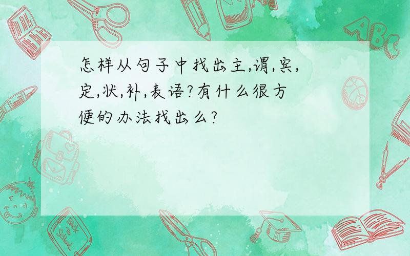 怎样从句子中找出主,谓,宾,定,状,补,表语?有什么很方便的办法找出么?