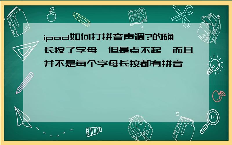 ipad如何打拼音声调?的确长按了字母,但是点不起,而且并不是每个字母长按都有拼音