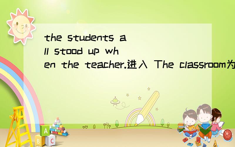 the students all stood up when the teacher.进入 The classroom为什么enter不用过去完成时,