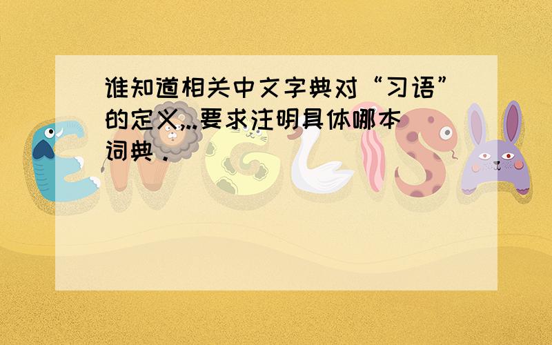 谁知道相关中文字典对“习语”的定义,..要求注明具体哪本词典。