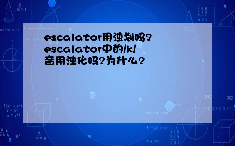 escalator用浊划吗?escalator中的/k/音用浊化吗?为什么?