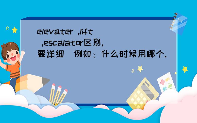 elevater ,lift ,escalator区别,要详细（例如：什么时候用哪个.）