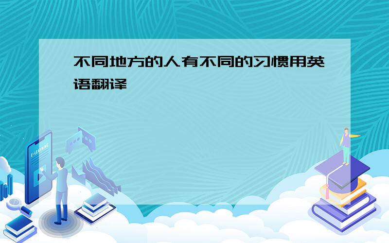 不同地方的人有不同的习惯用英语翻译