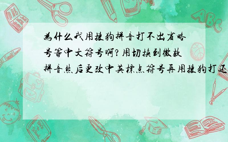 为什么我用搜狗拼音打不出省略号等中文符号啊?用切换到微软拼音然后更改中英标点符号再用搜狗打还是打不出省略号!