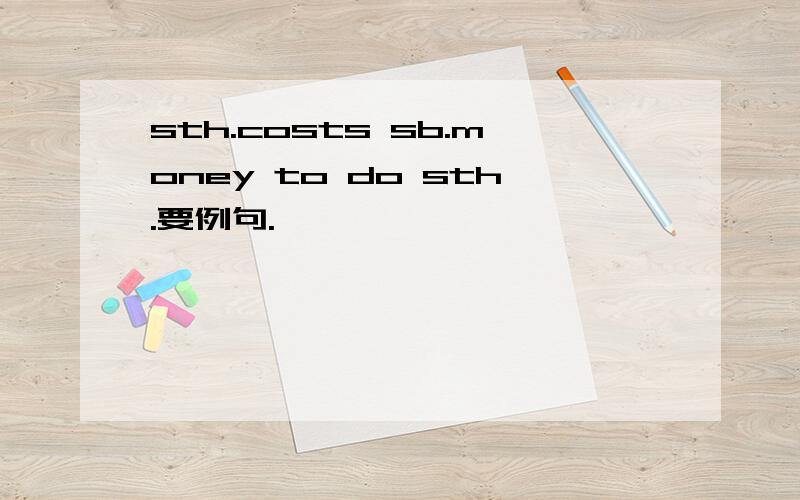 sth.costs sb.money to do sth.要例句.