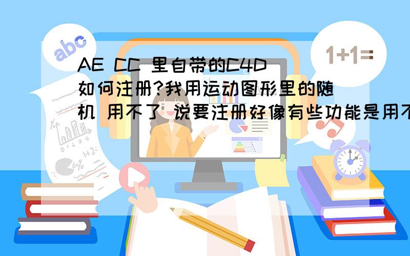 AE CC 里自带的C4D 如何注册?我用运动图形里的随机 用不了 说要注册好像有些功能是用不了的 所以请教如何注册?