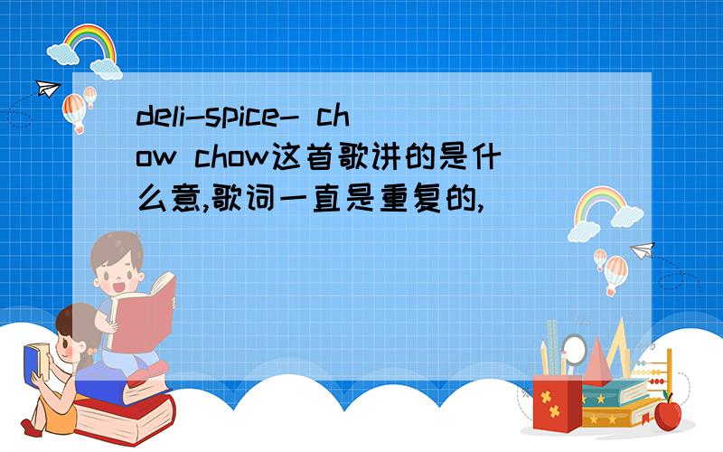 deli-spice- chow chow这首歌讲的是什么意,歌词一直是重复的,