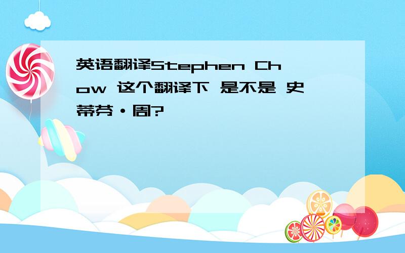 英语翻译Stephen Chow 这个翻译下 是不是 史蒂芬·周?