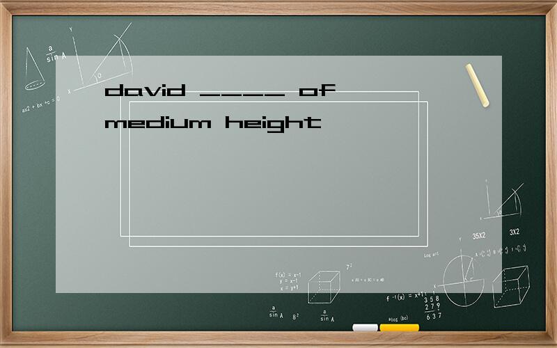 david ____ of medium height