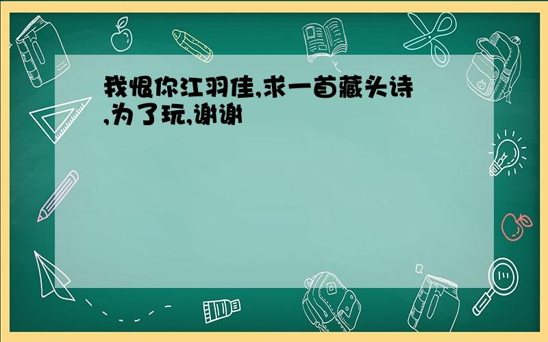 我恨你江羽佳,求一首藏头诗 ,为了玩,谢谢