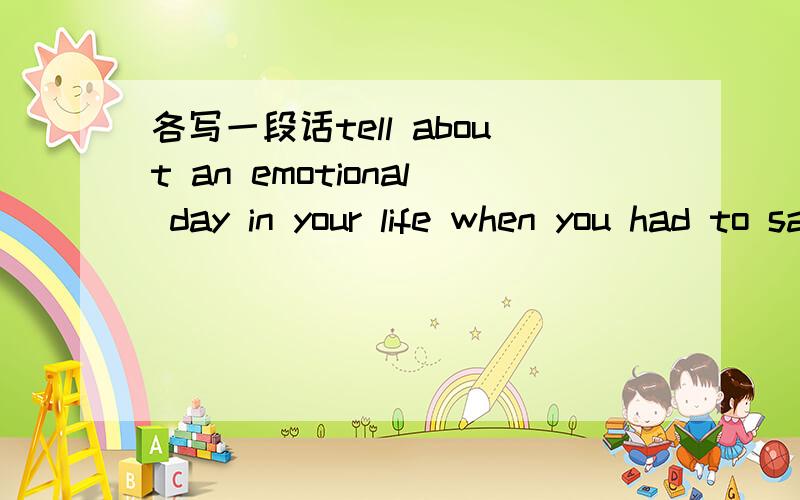 各写一段话tell about an emotional day in your life when you had to say good-bye和tell about yourplans for the future