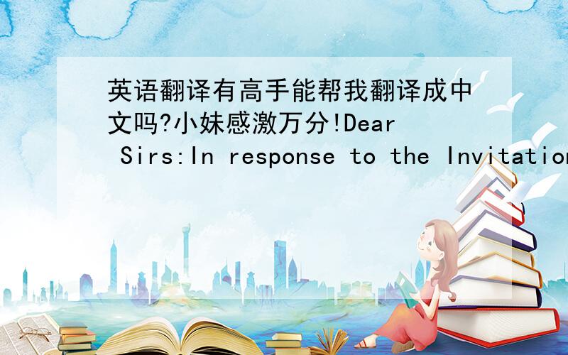 英语翻译有高手能帮我翻译成中文吗?小妹感激万分!Dear Sirs:In response to the Invitation to Bids dated July 2nd,2010 and in accordance with the Instructions to Bidders,Required Bid Response Items and Proforma Contract Documents,the