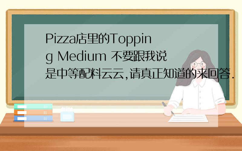 Pizza店里的Topping Medium 不要跟我说是中等配料云云,请真正知道的来回答.