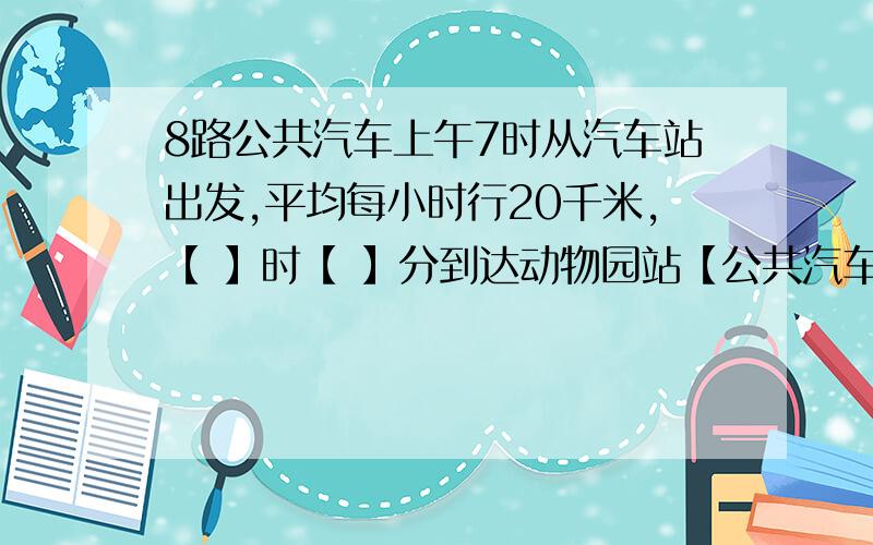 8路公共汽车上午7时从汽车站出发,平均每小时行20千米,【 】时【 】分到达动物园站【公共汽车在所有车站的停留时间合计为6分钟】.从汽车站到动物园有13千米,途中要经过红原饭店 蓝天商