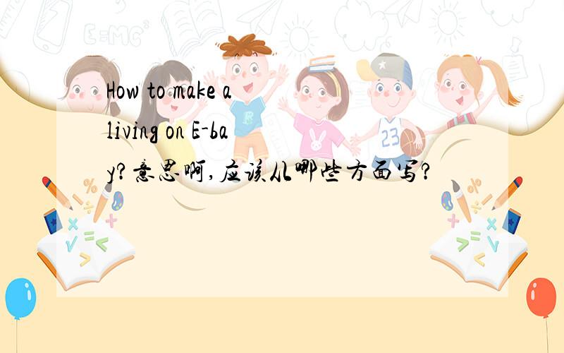 How to make a living on E-bay?意思啊,应该从哪些方面写?