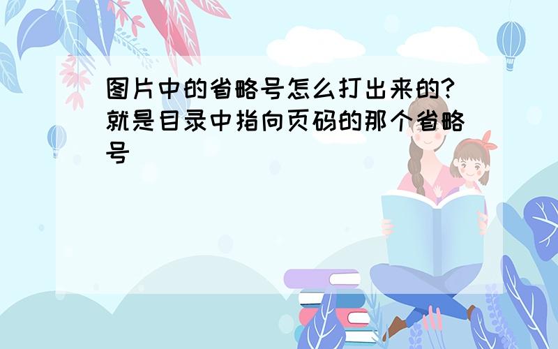 图片中的省略号怎么打出来的?就是目录中指向页码的那个省略号