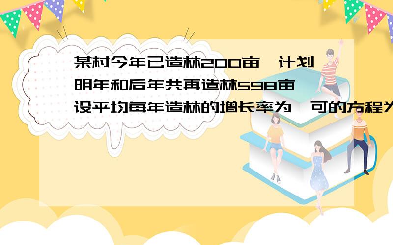 某村今年已造林200亩,计划明年和后年共再造林598亩,设平均每年造林的增长率为*可的方程为