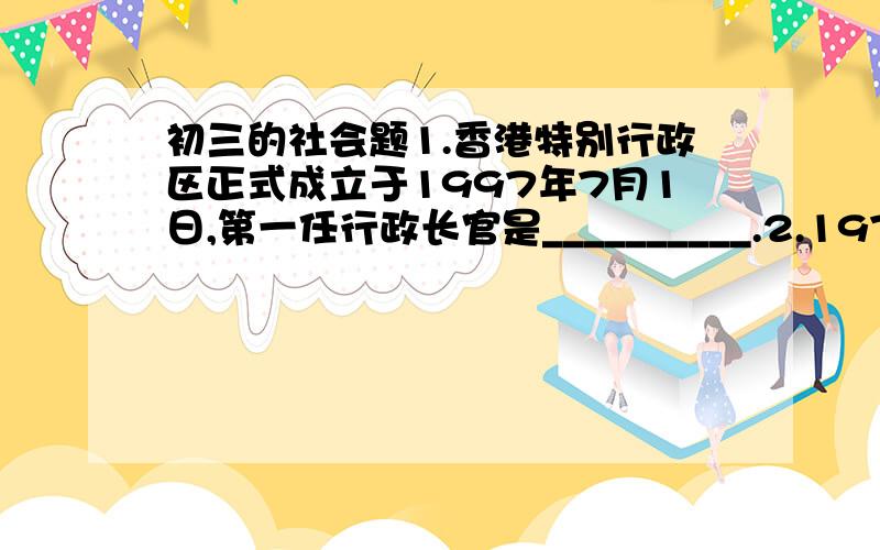 初三的社会题1.香港特别行政区正式成立于1997年7月1日,第一任行政长官是__________.2.1971年10月,第26界联合国大会在_________（填城市名称）召开.3.2001年,在上海成功举行了亚太经合组织_________领