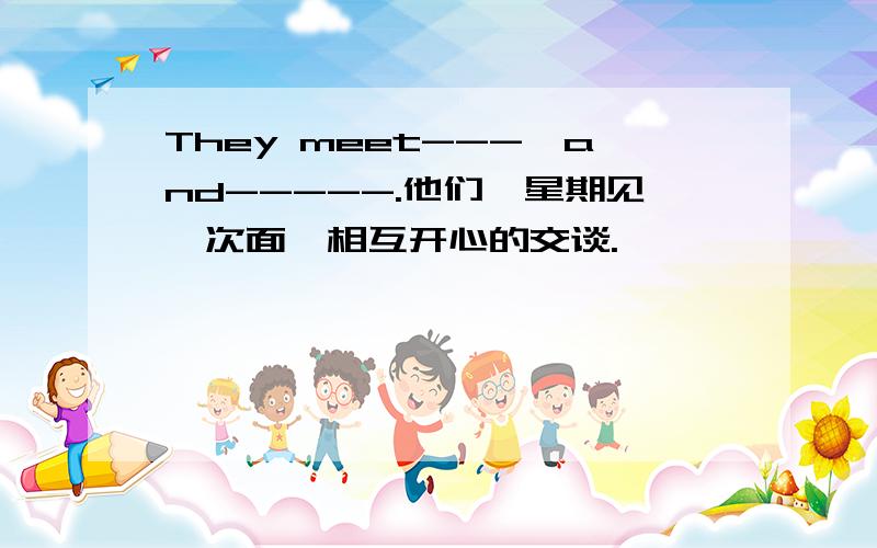 They meet---,and-----.他们一星期见一次面,相互开心的交谈.